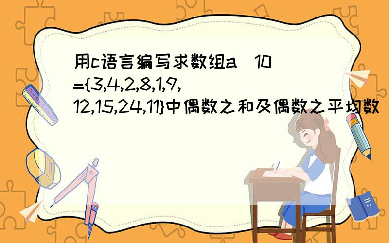 用c语言编写求数组a[10]={3,4,2,8,1,9,12,15,24,11}中偶数之和及偶数之平均数