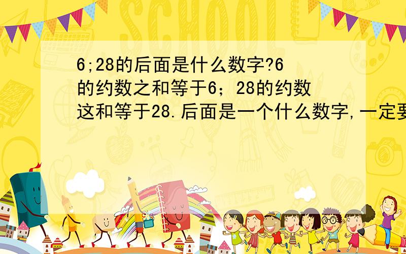 6;28的后面是什么数字?6的约数之和等于6；28的约数这和等于28.后面是一个什么数字,一定要准!