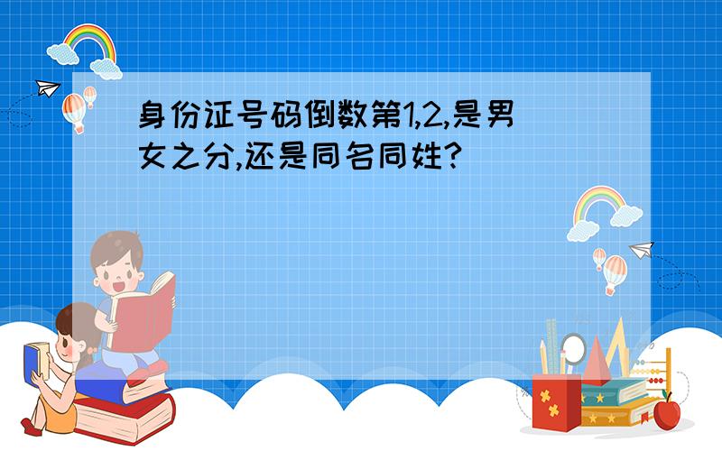 身份证号码倒数第1,2,是男女之分,还是同名同姓?