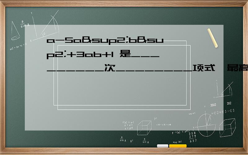 a-5a²b²+3ab+1 是_________次________项式,最高次数是___________,最高次项的系数是__________,常数项是___________．