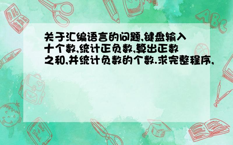 关于汇编语言的问题,键盘输入十个数,统计正负数,算出正数之和,并统计负数的个数.求完整程序,