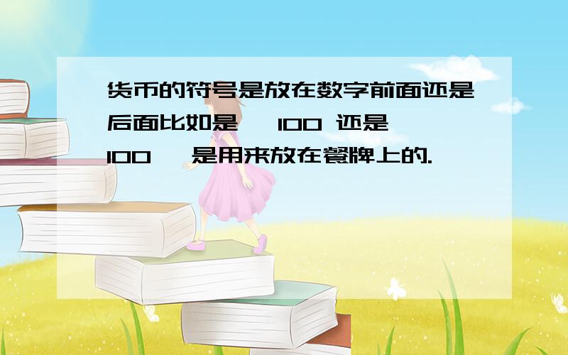 货币的符号是放在数字前面还是后面比如是 ￥100 还是 100￥ 是用来放在餐牌上的.