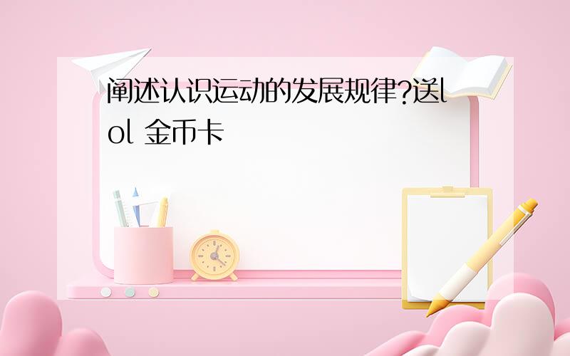 阐述认识运动的发展规律?送lol 金币卡