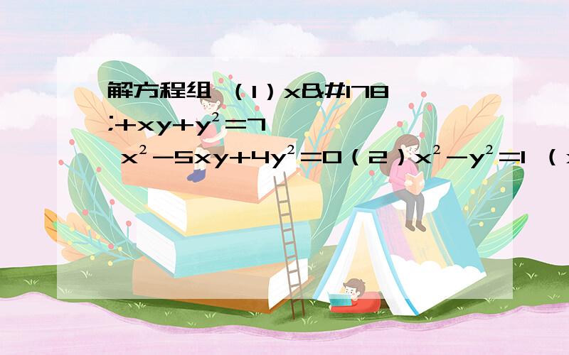 解方程组 （1）x²+xy+y²=7 x²-5xy+4y²=0（2）x²-y²=1 （x-y）²-2（x-y）-3=0