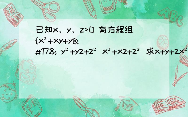 已知x、y、z>0 有方程组{x²+xy+y² y²+yz+z² x²+xz+z² 求x+y+zx²+xy+y² =9 y²+yz+z² =4 x²+xz+z² =1