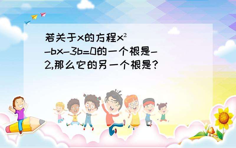 若关于x的方程x²-bx-3b=0的一个根是-2,那么它的另一个根是?