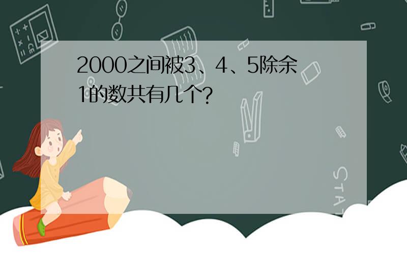 2000之间被3、4、5除余1的数共有几个?