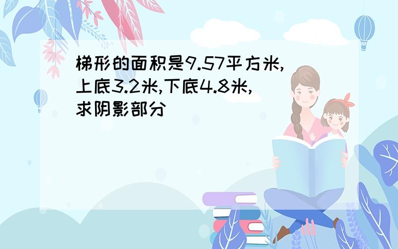 梯形的面积是9.57平方米,上底3.2米,下底4.8米,求阴影部分