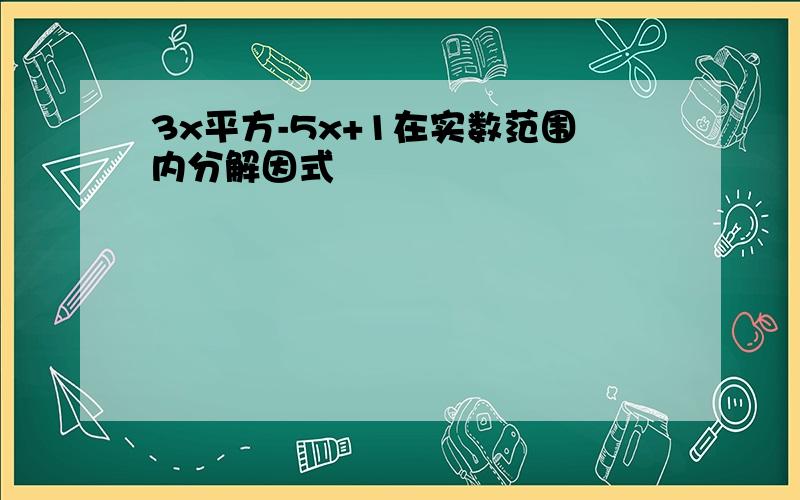 3x平方-5x+1在实数范围内分解因式