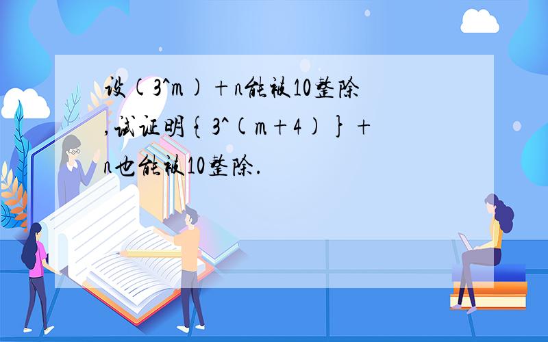 设(3^m)+n能被10整除,试证明{3^(m+4)}+n也能被10整除.