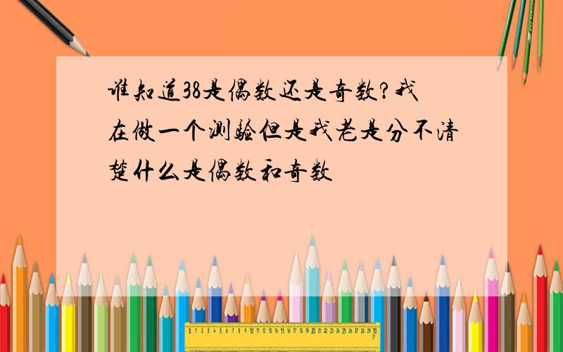 谁知道38是偶数还是奇数?我在做一个测验但是我老是分不清楚什么是偶数和奇数