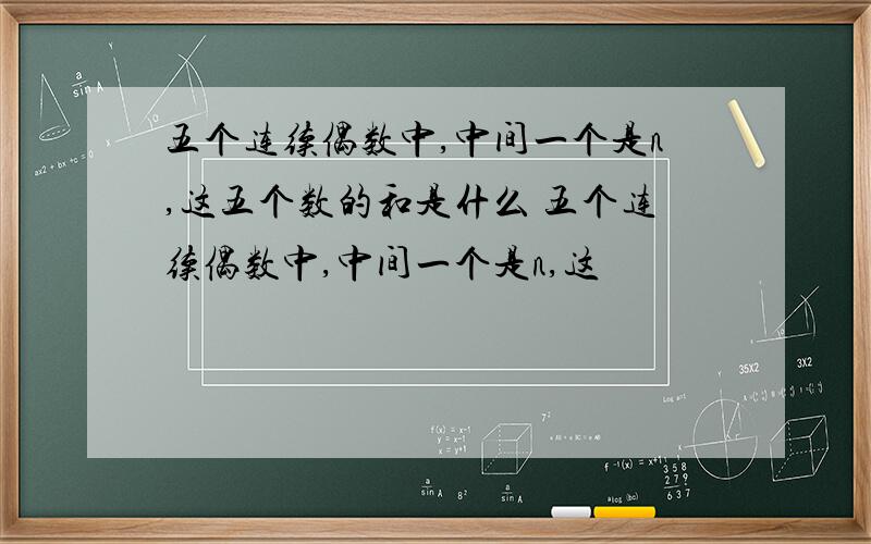 五个连续偶数中,中间一个是n,这五个数的和是什么 五个连续偶数中,中间一个是n,这