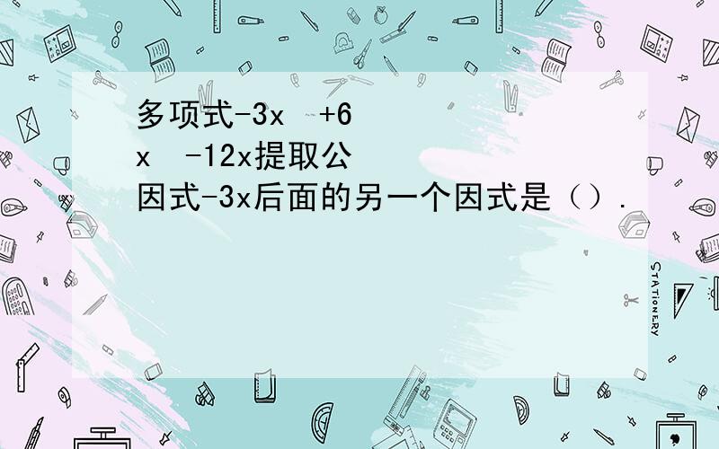 多项式-3x²+6x²-12x提取公因式-3x后面的另一个因式是（）.