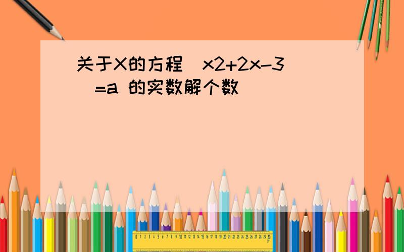 关于X的方程|x2+2x-3|=a 的实数解个数