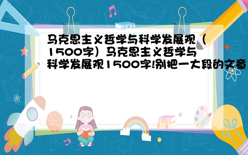 马克思主义哲学与科学发展观（1500字）马克思主义哲学与科学发展观1500字!别把一大段的文章复制过来!本人没写过论文,顺便教一下格式吧马克思主义哲学与科学发展观之间的关系!别的废话