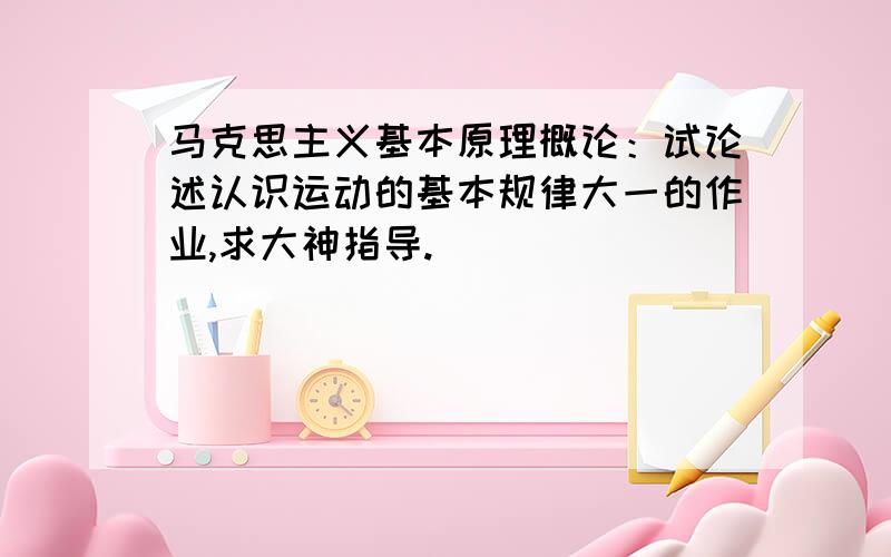 马克思主义基本原理概论：试论述认识运动的基本规律大一的作业,求大神指导.