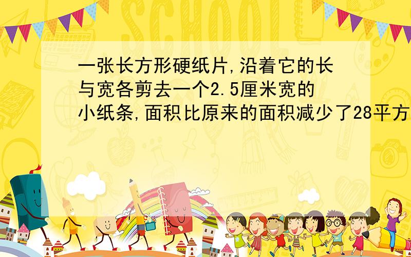 一张长方形硬纸片,沿着它的长与宽各剪去一个2.5厘米宽的小纸条,面积比原来的面积减少了28平方厘米,这张硬纸片原来的周长是多少厘米?