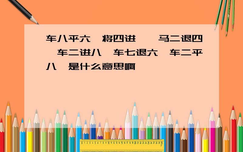 车八平六、将四进一、马二退四、车二进八、车七退六、车二平八、是什么意思啊