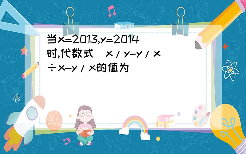 当x=2013,y=2014时,代数式(x/y-y/x)÷x-y/x的值为