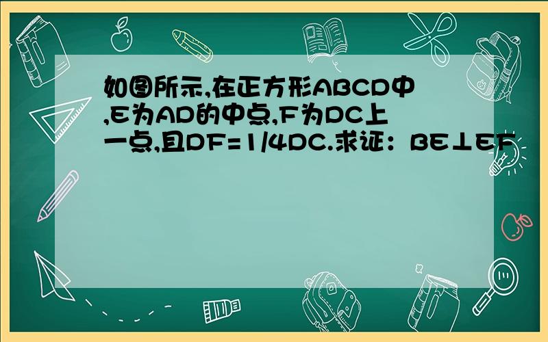 如图所示,在正方形ABCD中,E为AD的中点,F为DC上一点,且DF=1/4DC.求证：BE⊥EF