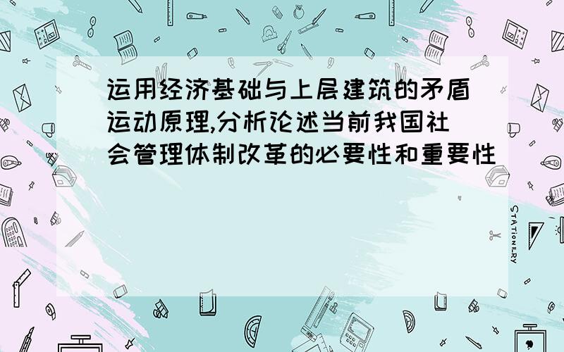 运用经济基础与上层建筑的矛盾运动原理,分析论述当前我国社会管理体制改革的必要性和重要性