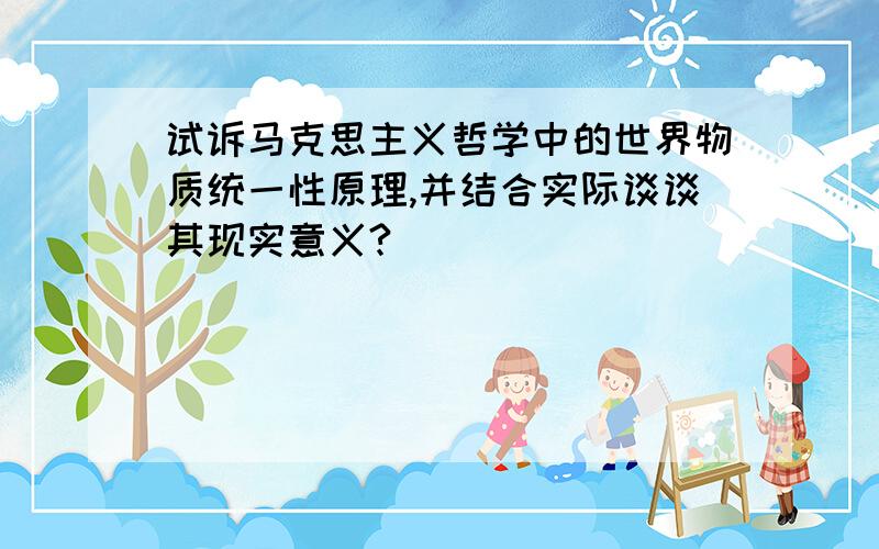 试诉马克思主义哲学中的世界物质统一性原理,并结合实际谈谈其现实意义?