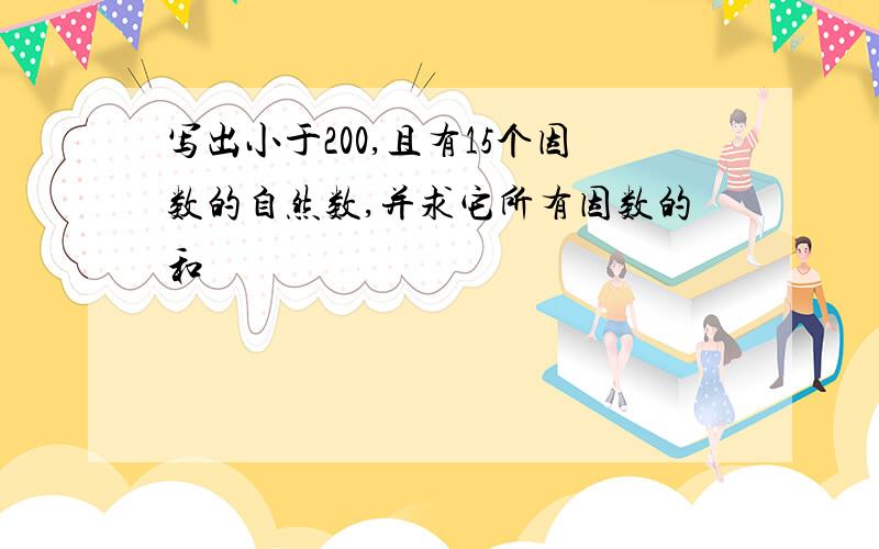 写出小于200,且有15个因数的自然数,并求它所有因数的和