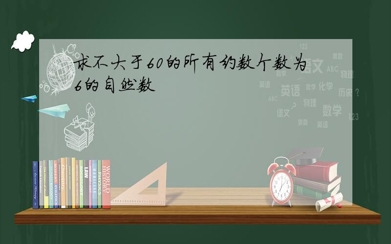 求不大于60的所有约数个数为6的自然数