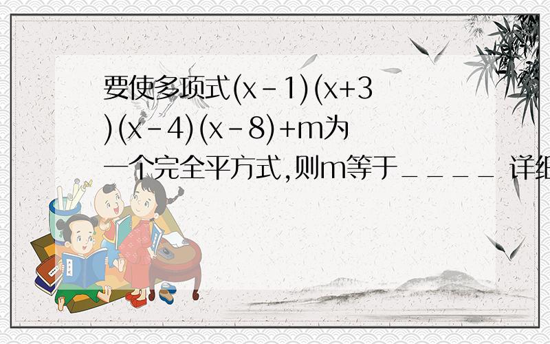 要使多项式(x-1)(x+3)(x-4)(x-8)+m为一个完全平方式,则m等于____ 详细点看不懂你先前写的