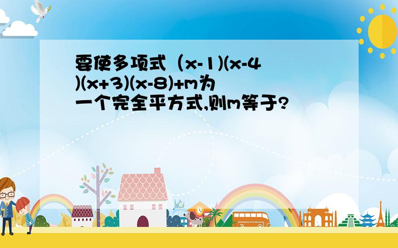 要使多项式（x-1)(x-4)(x+3)(x-8)+m为一个完全平方式,则m等于?