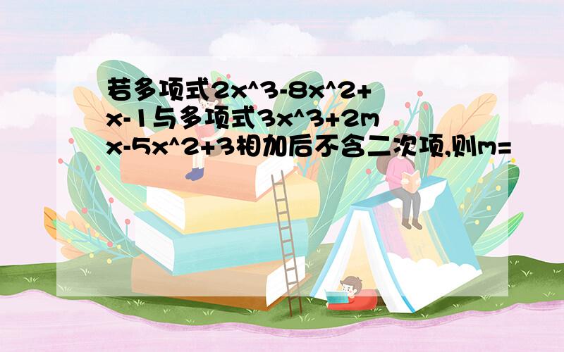 若多项式2x^3-8x^2+x-1与多项式3x^3+2mx-5x^2+3相加后不含二次项,则m=