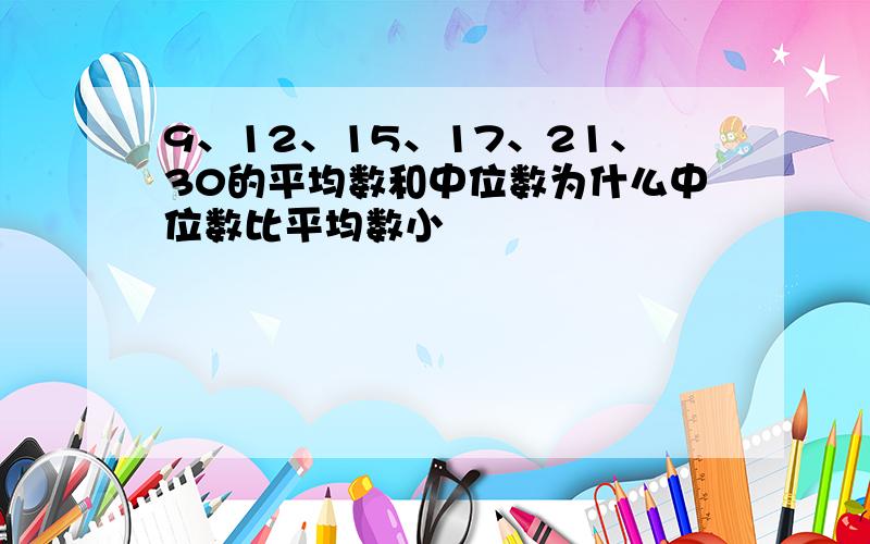 9、12、15、17、21、30的平均数和中位数为什么中位数比平均数小