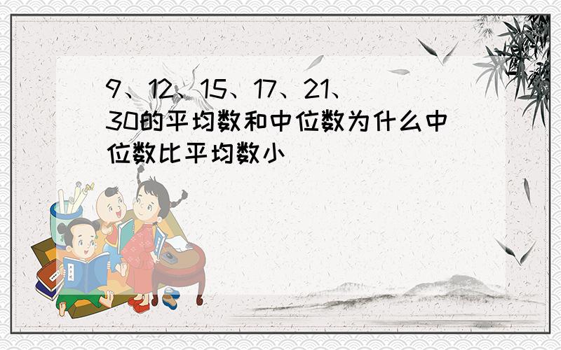 9、12、15、17、21、30的平均数和中位数为什么中位数比平均数小