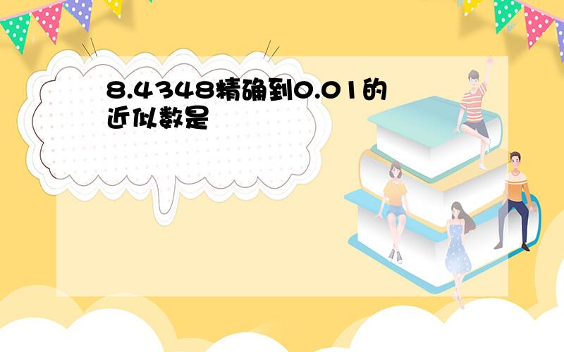 8.4348精确到0.01的近似数是