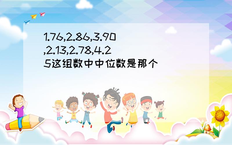 1.76,2.86,3.90,2.13,2.78,4.25这组数中中位数是那个