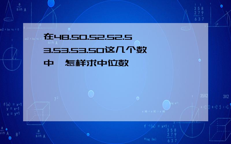 在48.50.52.52.53.53.53.50这几个数中,怎样求中位数