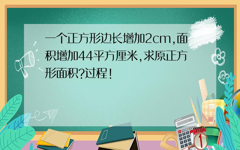 一个正方形边长增加2cm,面积增加44平方厘米,求原正方形面积?过程!