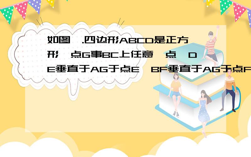 如图一.四边形ABCD是正方形,点G事BC上任意一点,DE垂直于AG于点E,BF垂直于AG于点F.当点G为BC边中点时,试探究线段EF于GF之间的数量关系,并说明理由不要用相似证