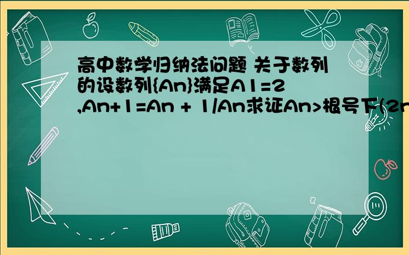 高中数学归纳法问题 关于数列的设数列{An}满足A1=2,An+1=An + 1/An求证An>根号下(2n+1)能问下An怎么求啊？？