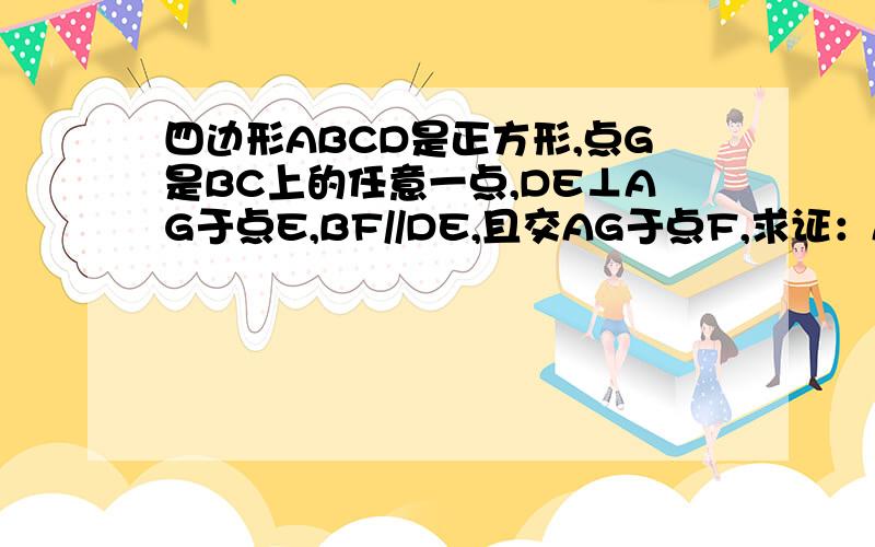 四边形ABCD是正方形,点G是BC上的任意一点,DE⊥AG于点E,BF//DE,且交AG于点F,求证：AF-BF=EF