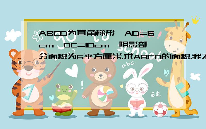 ABCD为直角梯形,AD=6cm,DC=10cm,阴影部分面积为6平方厘米.求ABCD的面积.我不能插入图片