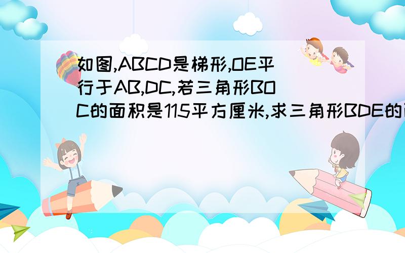 如图,ABCD是梯形,OE平行于AB,DC,若三角形BOC的面积是115平方厘米,求三角形BDE的面积.