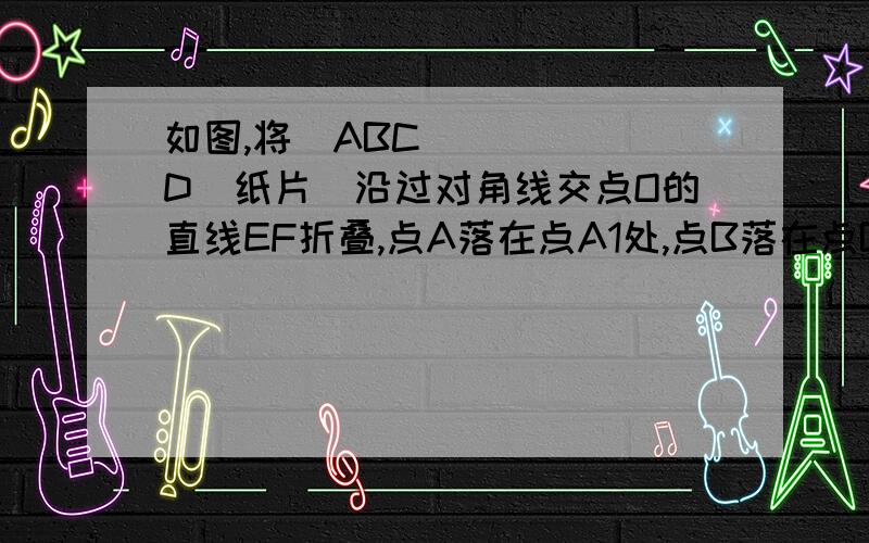 如图,将▱ABCD（纸片）沿过对角线交点O的直线EF折叠,点A落在点A1处,点B落在点B1处,设FB1交CD于点G,A1B1分别交CD,DE于点H,I.求证：EI=FG