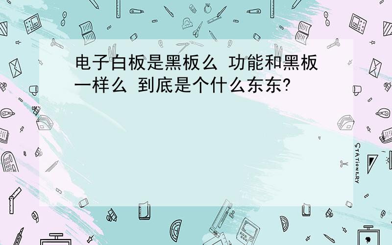 电子白板是黑板么 功能和黑板一样么 到底是个什么东东?