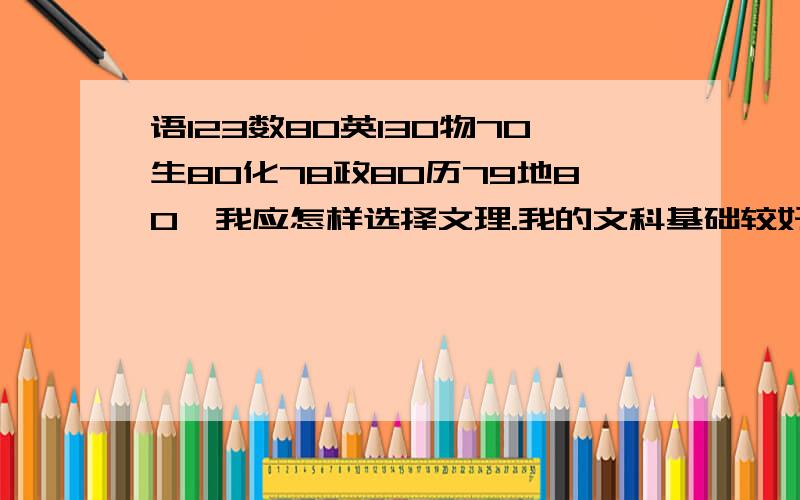 语123数80英130物70生80化78政80历79地80,我应怎样选择文理.我的文科基础较好,但比较懒惰,我面临着分科的困难,不管文理我都想学,