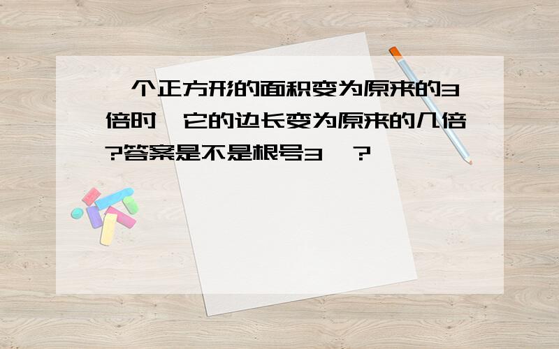 一个正方形的面积变为原来的3倍时,它的边长变为原来的几倍?答案是不是根号3嘞？