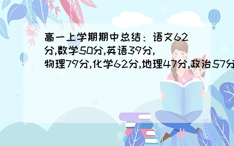 高一上学期期中总结：语文62分,数学50分,英语39分,物理79分,化学62分,地理47分,政治57分,生物66分,急用!