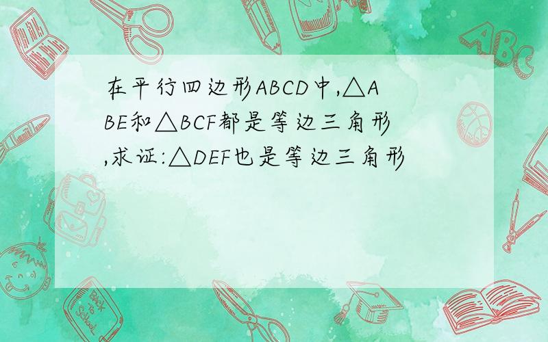 在平行四边形ABCD中,△ABE和△BCF都是等边三角形,求证:△DEF也是等边三角形