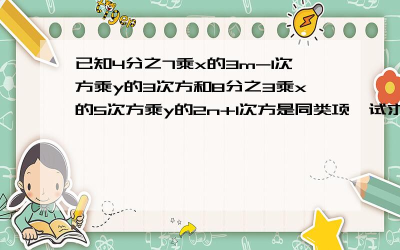 已知4分之7乘x的3m-1次方乘y的3次方和8分之3乘x的5次方乘y的2n+1次方是同类项,试求2m+3n的值