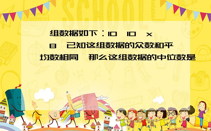 一组数据如下：10,10,x,8,已知这组数据的众数和平均数相同,那么这组数据的中位数是